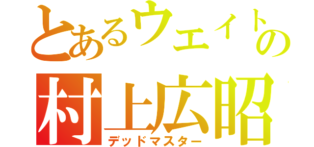 とあるウエイトの村上広昭（デッドマスター）