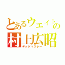 とあるウエイトの村上広昭（デッドマスター）