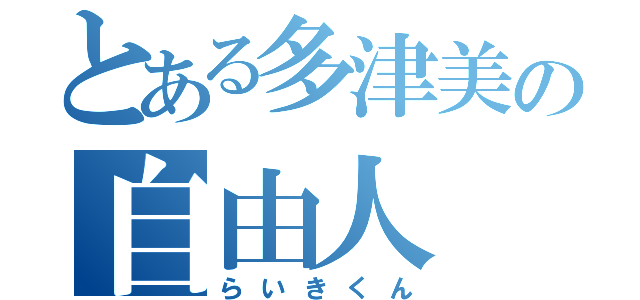 とある多津美の自由人（らいきくん）