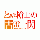 とある槍士の古雷一閃（メチャカトポリカ）