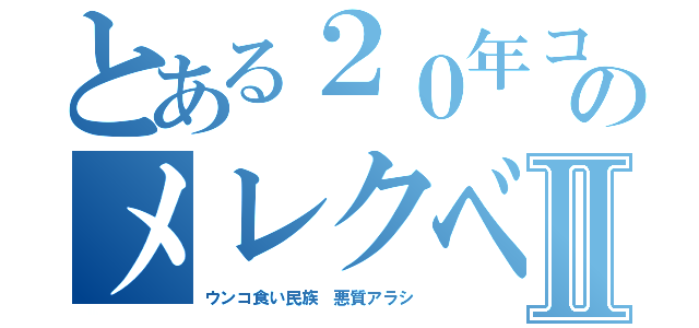 とある２０年コジキのメレクベールⅡ（ウンコ食い民族 悪質アラシ）