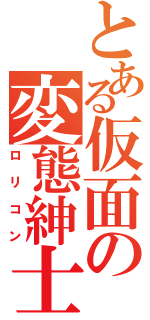 とある仮面の変態紳士（ロリコン）