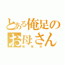 とある俺足のお母さん（横尾渉）