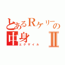 とあるＲケリーの中身Ⅱ（エグザイル）