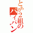 とある２組のパイパン（千原）