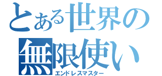 とある世界の無限使い（エンドレスマスター）