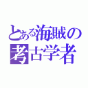 とある海賊の考古学者（）