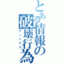 とある情報の破壊行為（アノニマス）