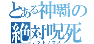 とある神覇の絶対呪死（デッドノウズ）