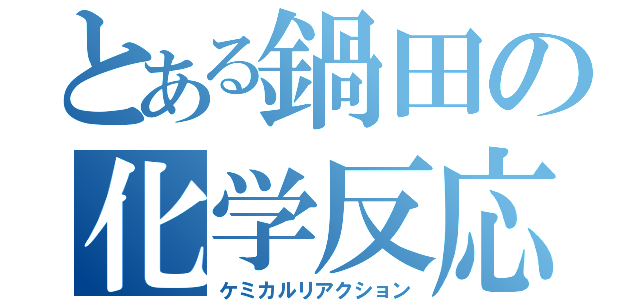 とある鍋田の化学反応（ケミカルリアクション）