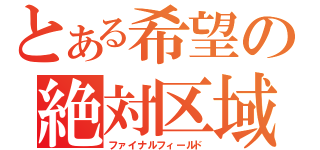 とある希望の絶対区域（ファイナルフィールド）