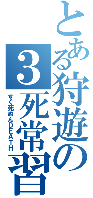 とある狩遊の３死常習（すぐ死ぬんＤＥＡＴＨ）