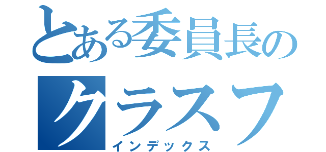 とある委員長のクラスファイル（インデックス）