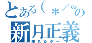 とある（＊／ω＼＊）の新月正義（照れるゆ～）