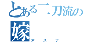 とある二刀流の嫁（アスナ）