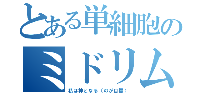 とある単細胞のミドリムシ（私は神となる（のが目標））