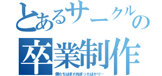 とあるサークルの卒業制作（僕たちはまだ始まったばかり…）