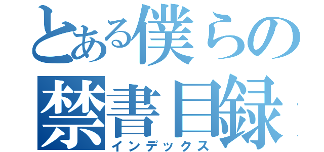 とある僕らの禁書目録（インデックス）