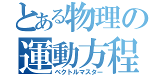 とある物理の運動方程式Ⅲ（ベクトルマスター）