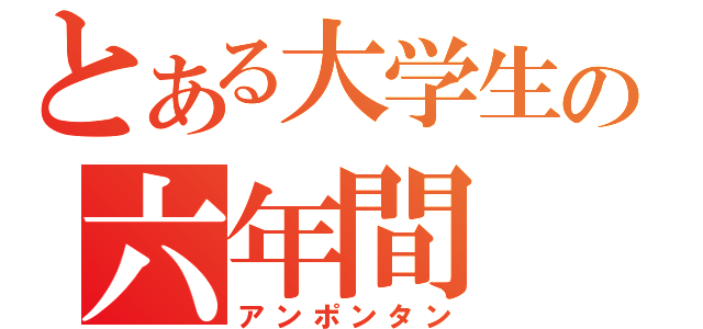 とある大学生の六年間（アンポンタン）