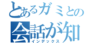 とあるガミとの会話が知能皆無（インデックス）