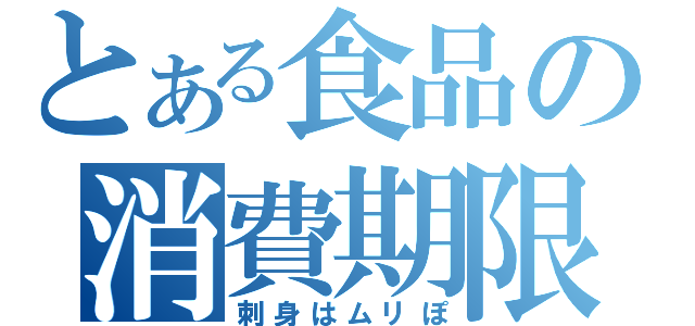 とある食品の消費期限（刺身はムリぽ）