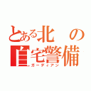 とある北の自宅警備員（ガーディアン）