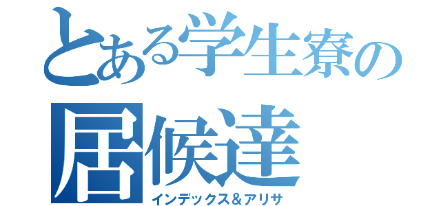 とある学生寮の居候達（インデックス＆アリサ）