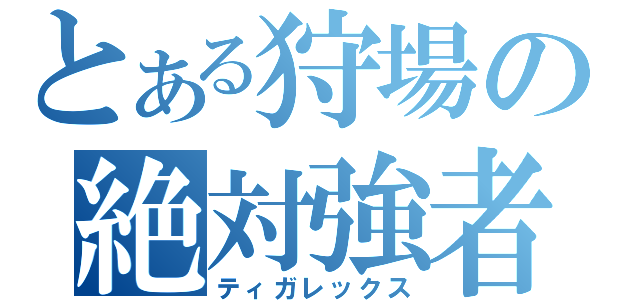 とある狩場の絶対強者（ティガレックス）