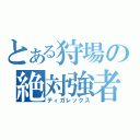 とある狩場の絶対強者（ティガレックス）