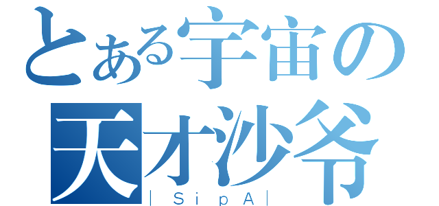 とある宇宙の天才沙爷（｜ＳｉｐＡ｜）