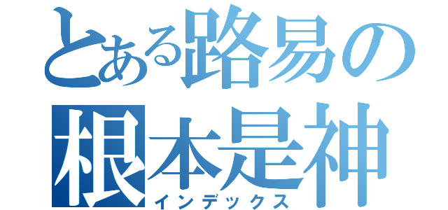 とある路易の根本是神（インデックス）