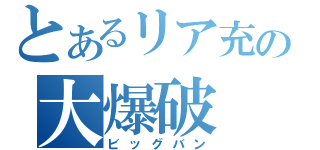 とあるリア充の大爆破（ビッグバン）