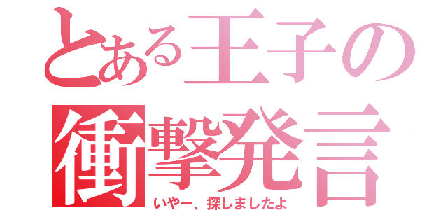 とある王子の衝撃発言（いやー、探しましたよ）