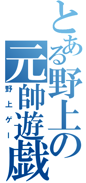 とある野上の元帥遊戯（野上ゲー）