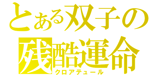 とある双子の残酷運命（クロアテュール）