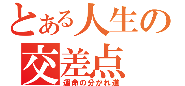 とある人生の交差点（運命の分かれ道）