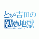 とある吉田の勉強地獄（無理ならお前は下パート）