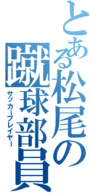 とある松尾の蹴球部員（サッカープレイヤー）