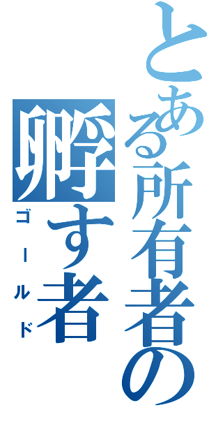 とある所有者の孵す者（ゴールド）