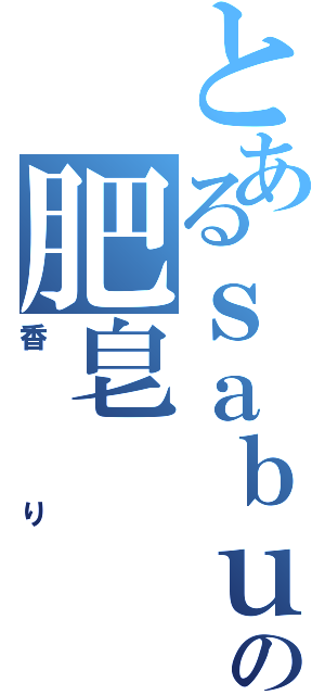 とあるｓａｂｕｎの肥皂（香り）