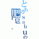 とあるｓａｂｕｎの肥皂（香り）