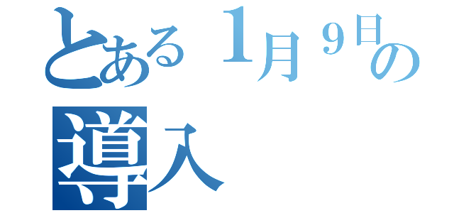 とある１月９日の導入（）