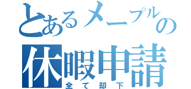 とあるメープルの休暇申請（全て却下）