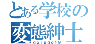 とある学校の変態紳士（ｇｏｒｕｇｏ１９）