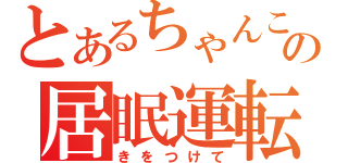 とあるちゃんこの居眠運転（きをつけて）