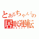 とあるちゃんこの居眠運転（きをつけて）