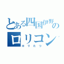 とある四国伊野駅のロリコン（ロリたつ）