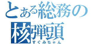 とある総務の核弾頭（すぐみちゃん）