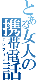 とある女人の携帯電話（テレフォン）